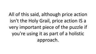 All of this said, although price action
isn't the Holy Grail, price action IS a
very important piece of the puzzle if
you'...