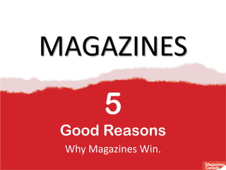MAGAZINES
        5
 Good Reasons
 Why Magazines Win.
 