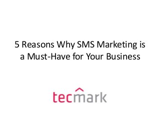 5 Reasons Why SMS Marketing is
a Must-Have for Your Business
 