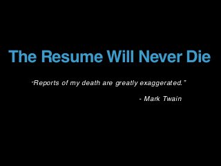 The Resume Will Never Die
“Reports of my death are greatly exaggerated.”
- Mark Twain
 