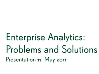 Enterprise Analytics:
Problems and Solutions
Presentation 11. May 2011
 