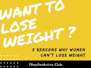 WANT TO
LOSE
WEIGHT ?
5 REASONS WHY WOMEN
CAN'T LOSE WEIGHT
7DayGetActive.Club
 