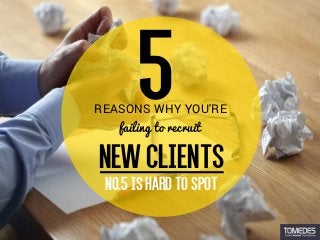 NO.5ISHARDTOSPOT
REASONS WHY YOU'RE
failing to recruit
NEWCLIENTS
 