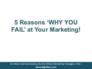 5 Reasons ‘WHY YOU
FAIL’ at Your Marketing!
For More Cash Generating, No B.S Online Marketing Strategies; Visit :
www.DigiFloss.com
 