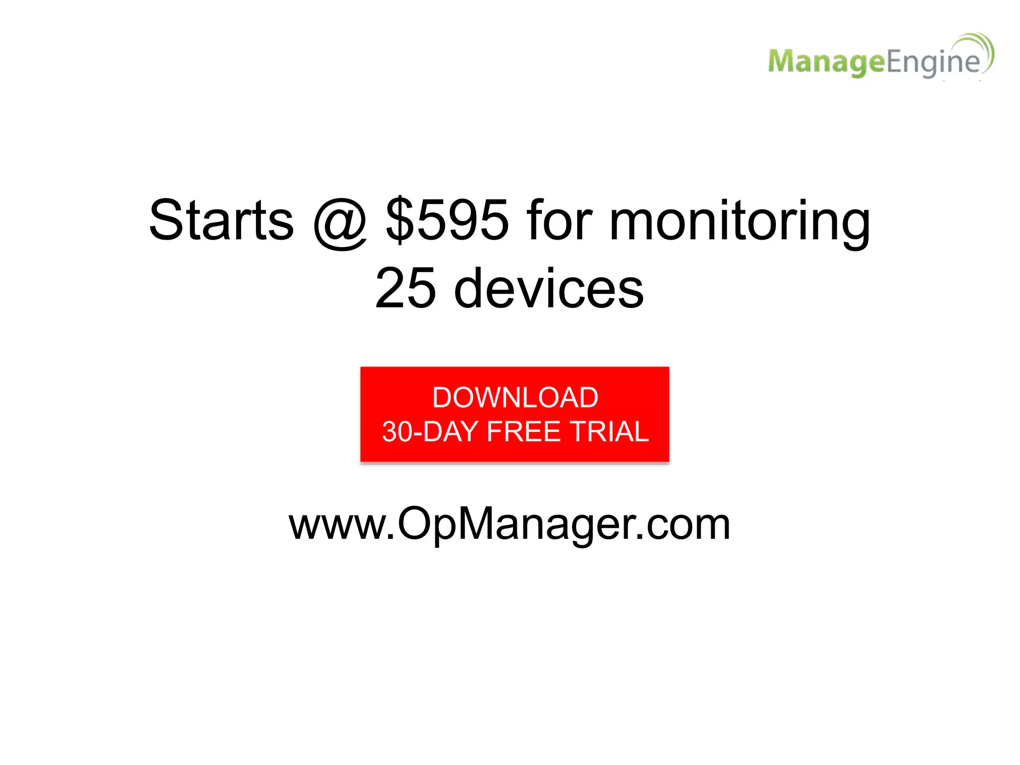 Starts @ $595 for monitoring
25 devices
DOWNLOAD
30-DAY FREE TRIAL
www.OpManager.com