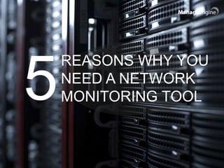 5
REASONS WHY YOU
NEED A NETWORK
MONITORING TOOL
 