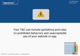 Your T&C can include guidelines and rules
on prohibited behaviors and unacceptable
use of your website or app.
 