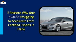 5 Reasons Why Your
Audi A4 Struggling
to Accelerate From
Certified Experts in
Plano
 