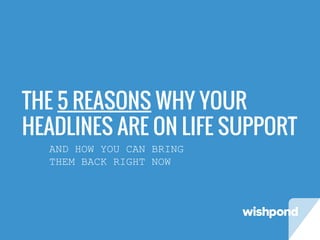 THE 5 REASONS WHY YOUR
HEADLINES ARE ON LIFE SUPPORT
AND HOW YOU CAN BRING
THEM BACK RIGHT NOW
 
