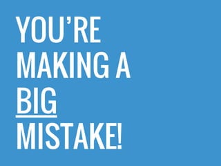 YOU’RE
MAKING A
BIG
MISTAKE!
 