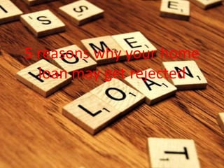 5 reasons why your home
loan may get rejected
 
