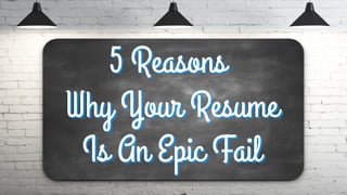 5 Reasons Why Your
Resume Is An EPIC FAIL
By: J.T. O’Donnell
 