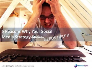 5 Reasons Why Your Social Media Strategy Sucks … NEEDS HELP!! … I’m @Britopian on Twitter in case you care 