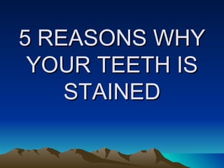 5 REASONS WHY YOUR TEETH IS STAINED 