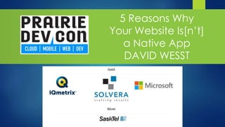 5 Reasons Why
Your Website Is[n’t]
a Native App
DAVID WESST
 