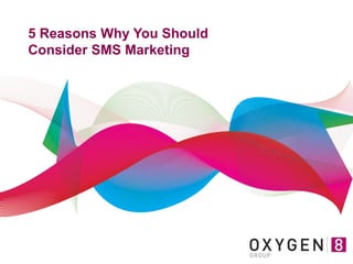 5 Reasons Why You Should
Consider SMS Marketing
 