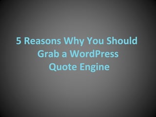 5 Reasons Why You Should  Grab a WordPress  Quote Engine 