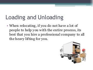 Loading and Unloading
• When relocating, if you do not have a lot of
people to help you with the entire process, its
best ...