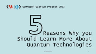 Reasons Why you
Should Learn More About
Quantum Technologies
WOMANIUM Quantum Program 2023
By Rosa Ayyash 1
 