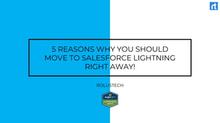 5 REASONS WHY YOU SHOULD
MOVE TO SALESFORCE LIGHTNING
RIGHT AWAY!
ROLUSTECH
 