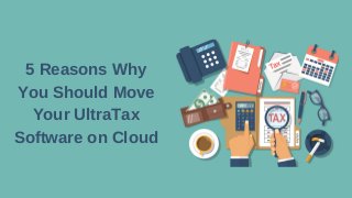 5 Reasons Why
You Should Move
Your UltraTax
Software on Cloud
 