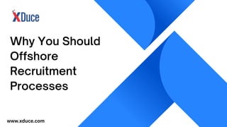 Why You Should
Offshore
Recruitment
Processes
www.xduce.com
 
