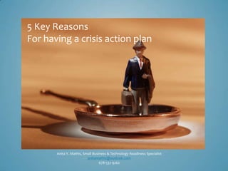 Anita Y. Mathis, Small Business & Technology Readiness Specialist
anitamathis@outlook.com
678-532-9262
5 Key Reasons
For having a crisis action plan
 