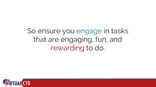 So ensure you engage in tasks
that are engaging, fun, and
rewarding to do.
 
