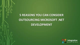 5 REASONS YOU CAN CONSIDER
OUTSOURCING MICROSOFT .NET
DEVELOPMENT
 
