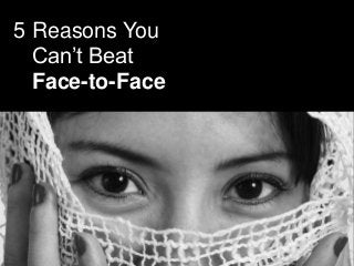 5 Reasons You
Can’t Beat
Face-to-Face

 