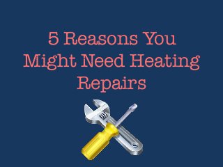 5 Reasons You
Might Need Heating
Repairs

 