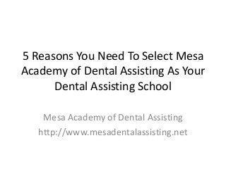 5 Reasons You Need To Select Mesa
Academy of Dental Assisting As Your
Dental Assisting School
Mesa Academy of Dental Assisting
http://www.mesadentalassisting.net
 