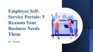 Employee Self-
Service Portals: 5
Reasons Your
Business Needs
Them
By - Timelabs
 