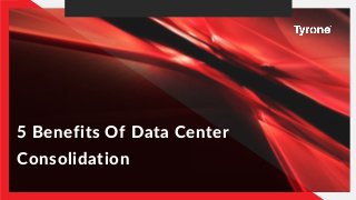 5 Benefits Of Data Center
Consolidation
 