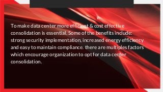 To make data center more efficient & cost effective
consolidation is essential. Some of the benefits include:
strong secur...