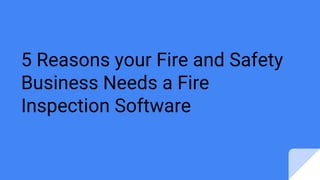 5 Reasons your Fire and Safety
Business Needs a Fire
Inspection Software
 