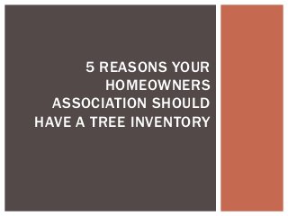 5 REASONS YOUR
HOMEOWNERS
ASSOCIATION SHOULD
HAVE A TREE INVENTORY
 