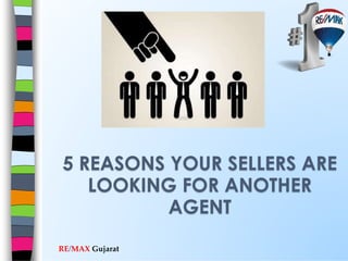 5 REASONS YOUR SELLERS ARE 
LOOKING FOR ANOTHER 
RE/MAX Gujarat 
AGENT 
 