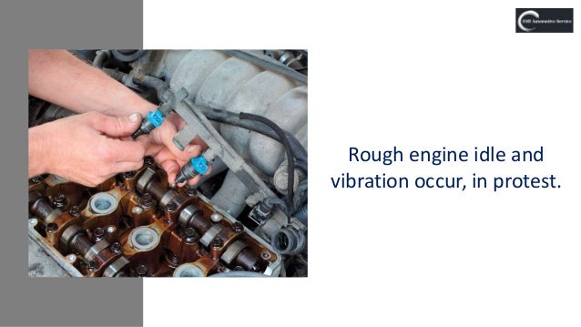 Rough engine idle and
vibration occur, in protest.
 