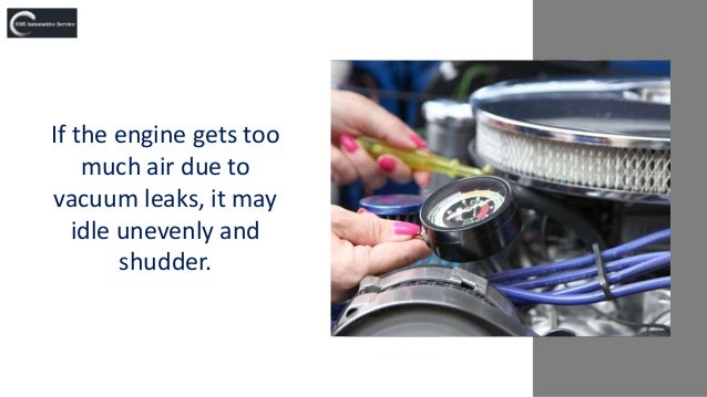 If the engine gets too
much air due to
vacuum leaks, it may
idle unevenly and
shudder.
 