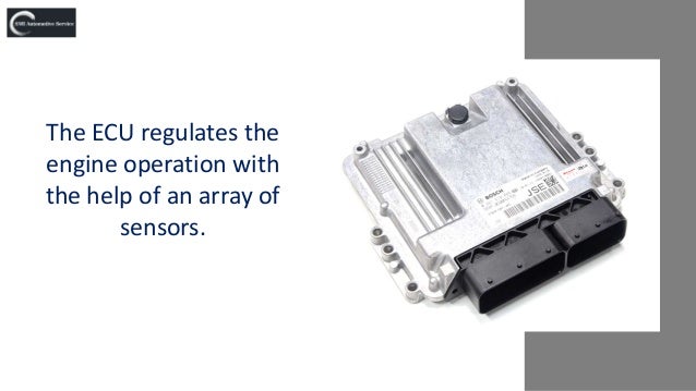The ECU regulates the
engine operation with
the help of an array of
sensors.
 