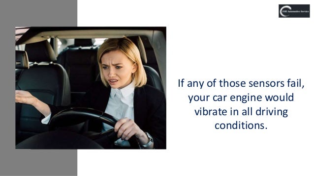 If any of those sensors fail,
your car engine would
vibrate in all driving
conditions.
 