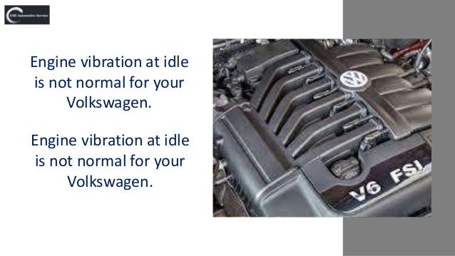Engine vibration at idle
is not normal for your
Volkswagen.
Engine vibration at idle
is not normal for your
Volkswagen.
 
