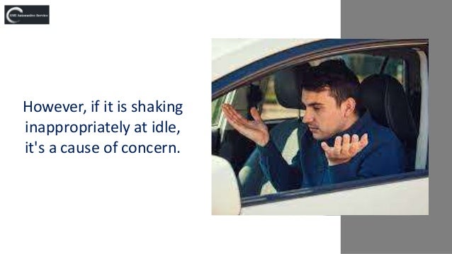 However, if it is shaking
inappropriately at idle,
it's a cause of concern.
 