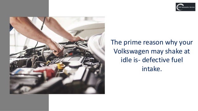 The prime reason why your
Volkswagen may shake at
idle is- defective fuel
intake.
 