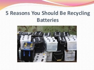 5 Reasons You Should Be Recycling
Batteries
 