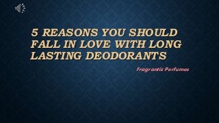 5 REASONS YOU SHOULD
FALL IN LOVE WITH LONG
LASTING DEODORANTS
Fragrantiz Perfumes
 
