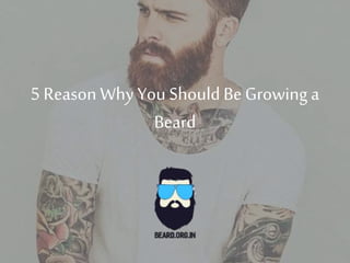 5 Reason Why You ShouldBe Growing a
Beard
 