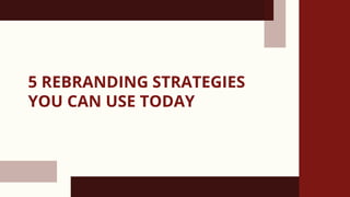 5 REBRANDING STRATEGIES YOU CAN USE TODAY PPT
