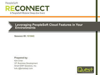 Prepared by:
Session ID:
Leveraging PeopleSoft Cloud Features in Your
Environments
Kirk Chan
VP, Business Development
Smart ERP Solutions, Inc.
kirk.c@smarterp.com
101840
 